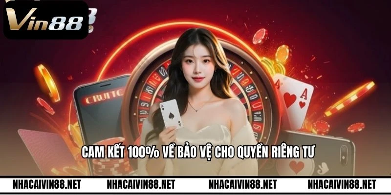 Cam kết 100% về bảo vệ cho quyền riêng tư