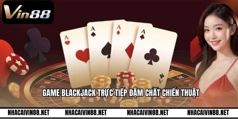 Game Blackjack trực tiếp đậm chất chiến thuật