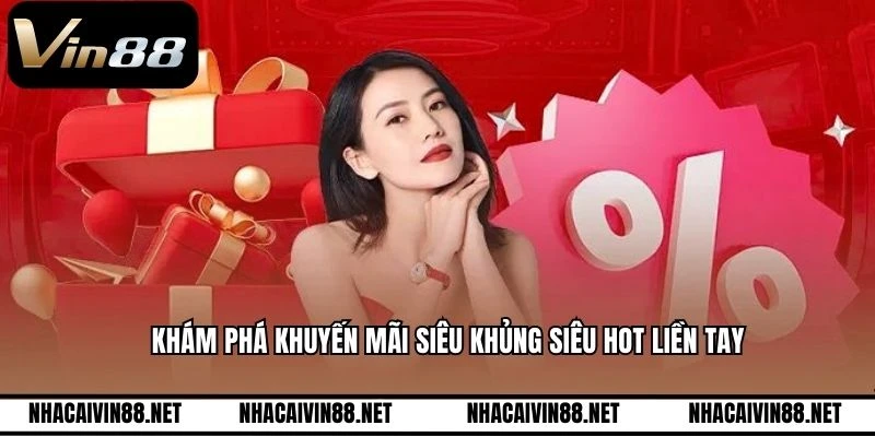 Khám phá khuyến mãi siêu khủng siêu hot liền tay