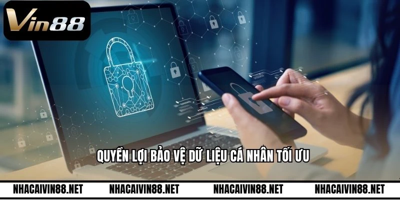 Quyền lợi bảo vệ dữ liệu cá nhân tối ưu