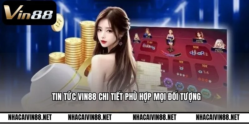 Tin tức VIN88 chi tiết phù hợp mọi đối tượng